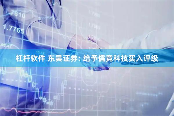 杠杆软件 东吴证券: 给予儒竞科技买入评级