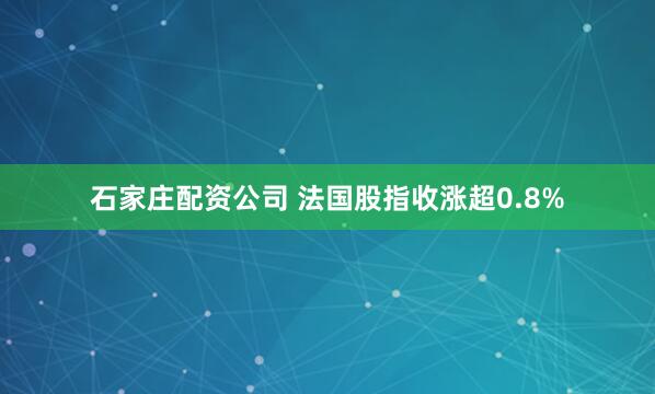 石家庄配资公司 法国股指收涨超0.8%