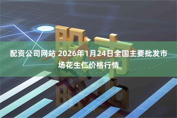 配资公司网站 2026年1月24日全国主要批发市场花生仁价格行情