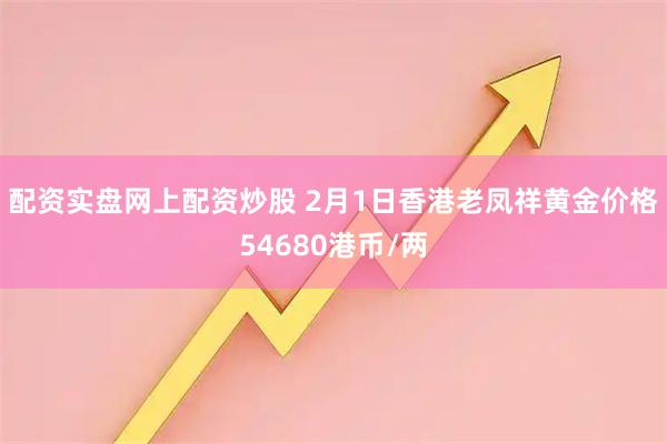 配资实盘网上配资炒股 2月1日香港老凤祥黄金价格54680港币/两