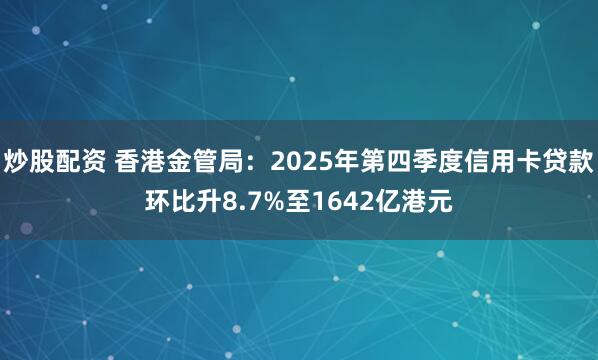 炒股配资 香港金管局：2025年第四季度信用卡贷款环比升8.7%至1642亿港元