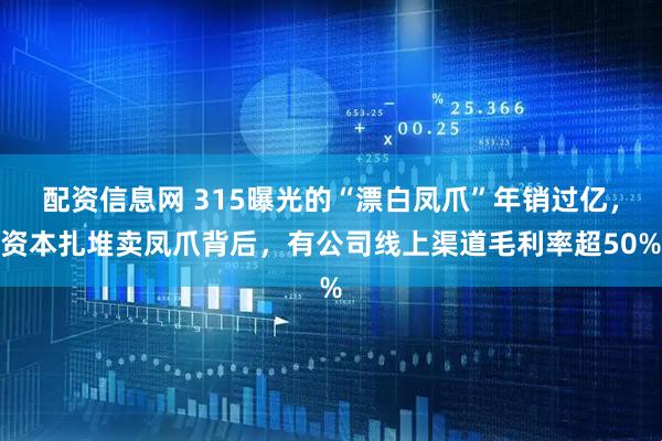 配资信息网 315曝光的“漂白凤爪”年销过亿,资本扎堆卖凤爪背后,有公司线上渠道毛利率超50%