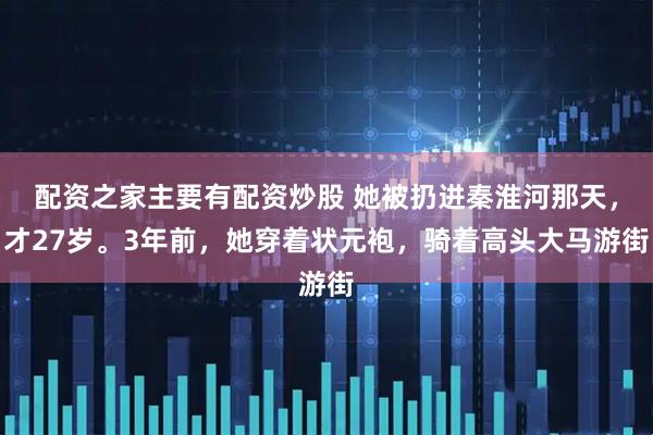 配资之家主要有配资炒股 她被扔进秦淮河那天，才27岁。3年前，她穿着状元袍，骑着高头大马游街